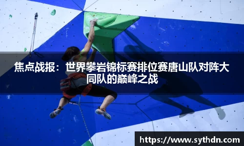 焦点战报：世界攀岩锦标赛排位赛唐山队对阵大同队的巅峰之战