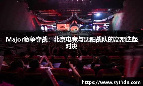 Major赛争夺战：北京电竞与沈阳战队的高潮迭起对决