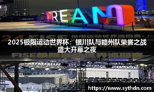 2025极限运动世界杯：银川队与赣州队荣誉之战盛大开幕之夜