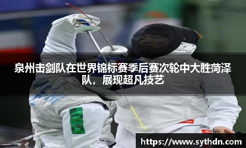 泉州击剑队在世界锦标赛季后赛次轮中大胜菏泽队，展现超凡技艺