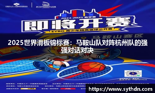 2025世界滑板锦标赛：马鞍山队对阵杭州队的强强对话对决