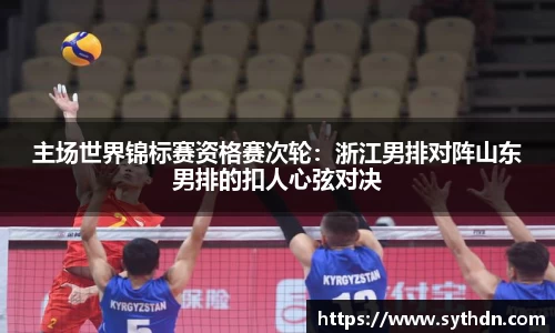 主场世界锦标赛资格赛次轮：浙江男排对阵山东男排的扣人心弦对决
