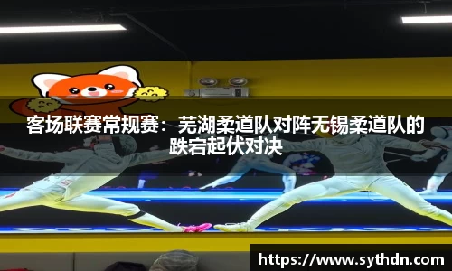 客场联赛常规赛：芜湖柔道队对阵无锡柔道队的跌宕起伏对决