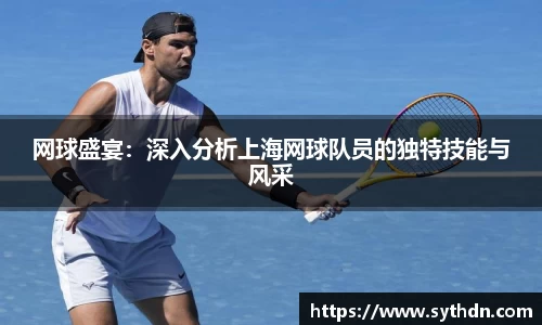 网球盛宴：深入分析上海网球队员的独特技能与风采