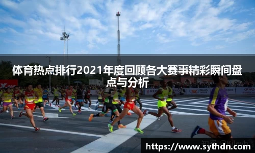 体育热点排行2021年度回顾各大赛事精彩瞬间盘点与分析
