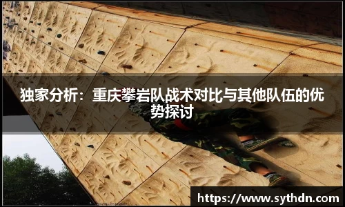 独家分析：重庆攀岩队战术对比与其他队伍的优势探讨