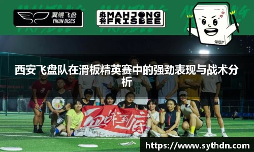 西安飞盘队在滑板精英赛中的强劲表现与战术分析