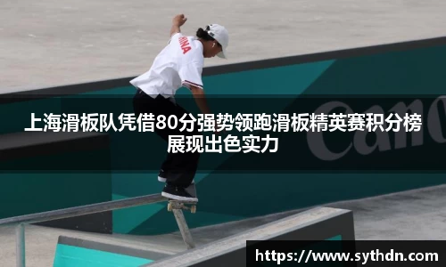 上海滑板队凭借80分强势领跑滑板精英赛积分榜展现出色实力
