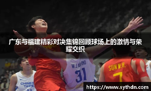 广东与福建精彩对决集锦回顾球场上的激情与荣耀交织