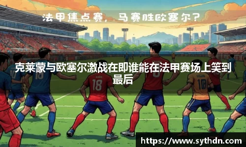 克莱蒙与欧塞尔激战在即谁能在法甲赛场上笑到最后